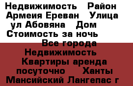 Недвижимость › Район ­ Армеия Ереван › Улица ­ ул Абовяна › Дом ­ 26 › Стоимость за ночь ­ 2 800 - Все города Недвижимость » Квартиры аренда посуточно   . Ханты-Мансийский,Лангепас г.